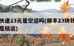 顺丰快递23元是空运吗(顺丰23块钱是空运还是陆运)