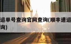 顺丰速运单号查询官网查询(顺丰速运单查询单号查询)
