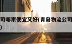 物流公司哪家便宜又好(青岛物流公司哪家便宜又好)