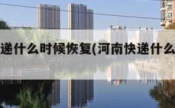 河南快递什么时候恢复(河南快递什么时候能恢复)