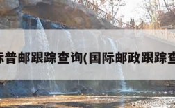 国际普邮跟踪查询(国际邮政跟踪查询)