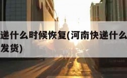 河南快递什么时候恢复(河南快递什么时候恢复正常发货)
