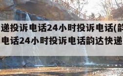 韵达快递投诉电话24小时投诉电话(韵达快递投诉电话24小时投诉电话韵达快递的上级是谁?)