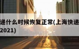 上海快递什么时候恢复正常(上海快递什么时候恢复2021)