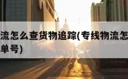 专线物流怎么查货物追踪(专线物流怎么查货物追踪单号)