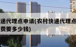 农村快递代理点申请(农村快递代理点申请一般承包费要多少钱)
