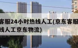 京东客服24小时热线人工(京东客服24小时热线人工京东物流)