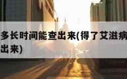 艾滋病多长时间能查出来(得了艾滋病多长时间能查出来)