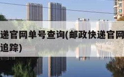 邮政快递官网单号查询(邮政快递官网查询单号查询追踪)