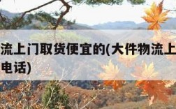 大件物流上门取货便宜的(大件物流上门取货便宜的电话)