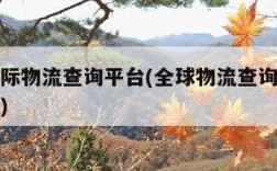 全球国际物流查询平台(全球物流查询平台电话号码)