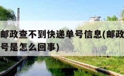 为什么邮政查不到快递单号信息(邮政查不到快递单号是怎么回事)