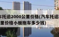 汽车托运2000公里价格(汽车托运2000公里价格小板拖车多少钱)