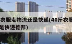 40斤衣服走物流还是快递(40斤衣服走物流还是快递德邦)