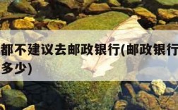 为什么都不建议去邮政银行(邮政银行的定期利率是多少)