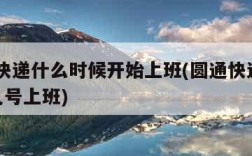 圆通快递什么时候开始上班(圆通快递2021年几号上班)