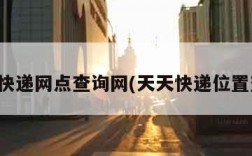 天天快递网点查询网(天天快递位置查询)