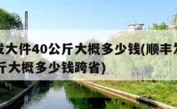 顺丰发大件40公斤大概多少钱(顺丰发大件40公斤大概多少钱跨省)