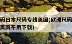 欧洲尺码日本尺码专线美国(欧洲尺码日本尺码专线美国不用下载)