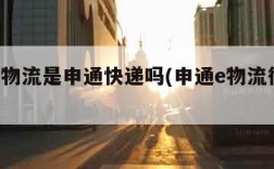 申通e物流是申通快递吗(申通e物流很慢吗)