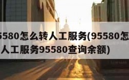 95580怎么转人工服务(95580怎么转人工服务95580查询余额)