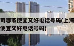 物流公司哪家便宜又好电话号码(上海物流公司哪家便宜又好电话号码)