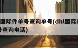 dhl国际件单号查询单号(dhl国际查询单号查询电话)