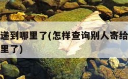 我的快递到哪里了(怎样查询别人寄给我的快递到哪里了)