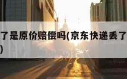 快递丢了是原价赔偿吗(京东快递丢了是原价赔偿吗)