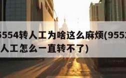 95554转人工为啥这么麻烦(95528转人工怎么一直转不了)