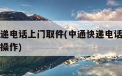 中通快递电话上门取件(中通快递电话上门取件怎么操作)