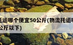 物流托运哪个便宜50公斤(物流托运哪个便宜50公斤以下)