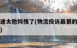 邮政快递太他妈慢了(物流投诉最狠的方式投诉电话)
