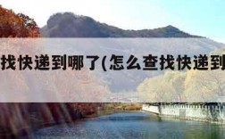 如何查找快递到哪了(怎么查找快递到哪里了?)