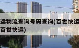 百世快运物流查询号码查询(百世快运物流查单号码百世快运)