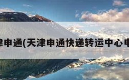 天津申通(天津申通快递转运中心电话)
