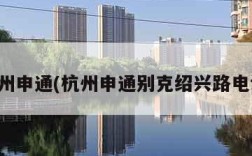 杭州申通(杭州申通别克绍兴路电话)
