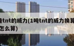 1吨tnt的威力(1吨tnt的威力换算质量怎么算)