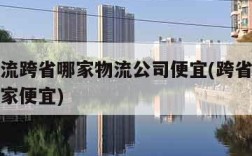 大件物流跨省哪家物流公司便宜(跨省寄大件物流哪家便宜)