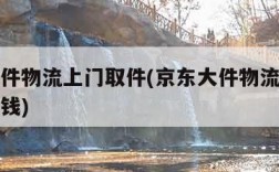 京东大件物流上门取件(京东大件物流上门取件多少钱)