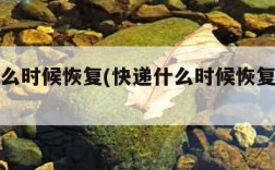 快递什么时候恢复(快递什么时候恢复正常啊)