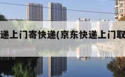 京东快递上门寄快递(京东快递上门取件电话)