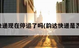 韵达快递现在停运了吗(韵达快递是否停运)
