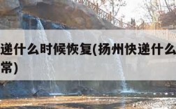 扬州快递什么时候恢复(扬州快递什么时候能恢复正常)