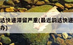 最近韵达快递滞留严重(最近韵达快递滞留严重怎么办)
