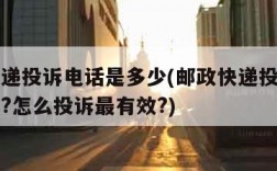 邮政快递投诉电话是多少(邮政快递投诉电话是多少?怎么投诉最有效?)