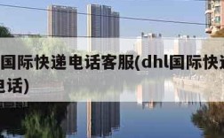 dhl国际快递电话客服(dhl国际快递咨询电话)
