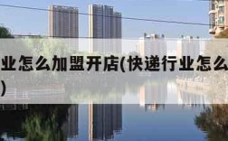 快递行业怎么加盟开店(快递行业怎么加盟开店赚钱)
