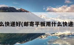 什么快递好(邮寄平板用什么快递好)