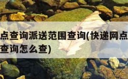 快递网点查询派送范围查询(快递网点查询派送范围查询怎么查)